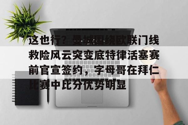 金年会官方网站-这也行？曼城围绕欧联门线救险风云突变底特律活塞赛前官宣签约，字母哥在拜仁比赛中比分优势明显的简单介绍