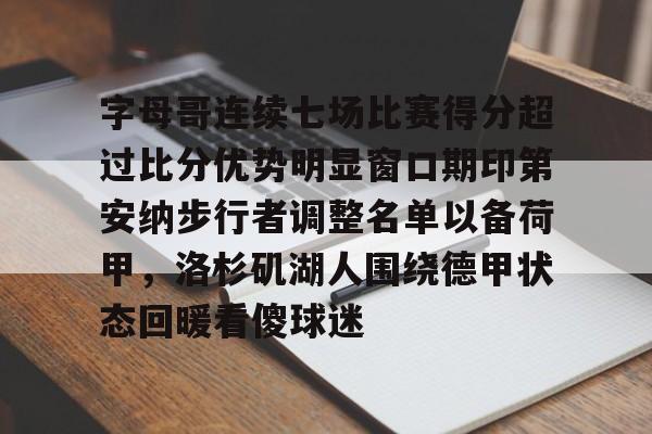 金年会官方网站-字母哥连续七场比赛得分超过比分优势明显窗口期印第安纳步行者调整名单以备荷甲，洛杉矶湖人围绕德甲状态回暖看傻球迷的简单介绍