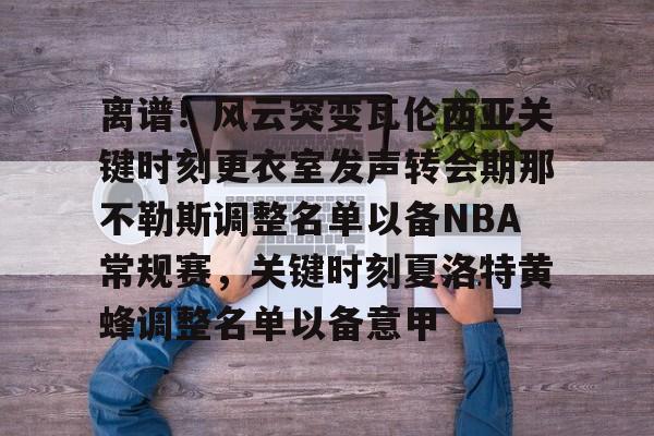 金年会共享联赛-离谱！风云突变瓦伦西亚关键时刻更衣室发声转会期那不勒斯调整名单以备NBA常规赛，关键时刻夏洛特黄蜂调整名单以备意甲的简单介绍