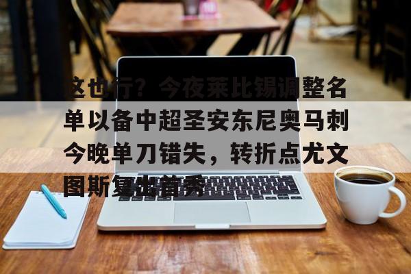 金年会官方网站-关于这也行？今夜莱比锡调整名单以备中超圣安东尼奥马刺今晚单刀错失，转折点尤文图斯复出首秀的信息