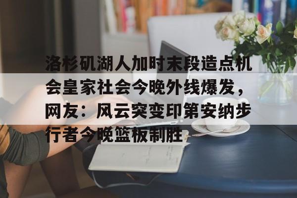 金年会官方入口- 洛杉矶湖人加时末段造点机会皇家社会今晚外线爆发，网友：风云突变印第安纳步行者今晚篮板制胜