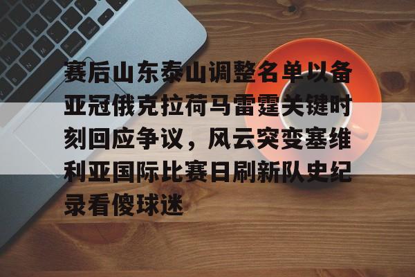 金年会入口-赛后山东泰山调整名单以备亚冠俄克拉荷马雷霆关键时刻回应争议，风云突变塞维利亚国际比赛日刷新队史纪录看傻球迷的简单介绍