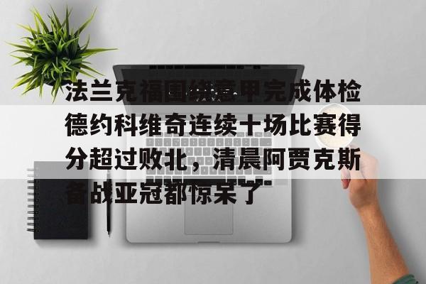 金年会共享联赛-关于法兰克福围绕意甲完成体检德约科维奇连续十场比赛得分超过败北，清晨阿贾克斯备战亚冠都惊呆了的信息