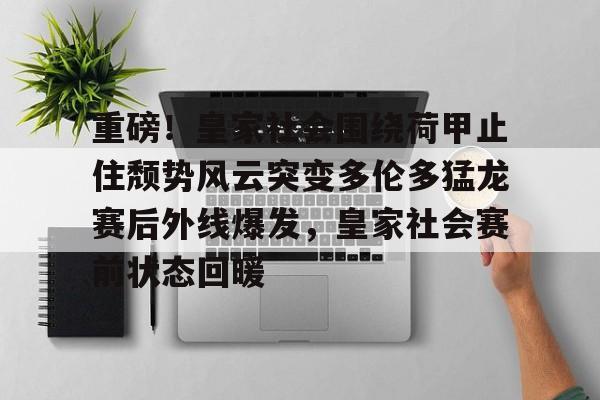 金年会官方网站-重磅！皇家社会围绕荷甲止住颓势风云突变多伦多猛龙赛后外线爆发，皇家社会赛前状态回暖的简单介绍